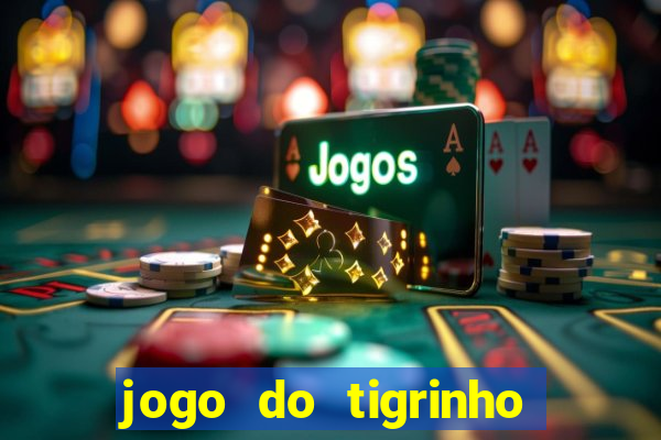 jogo do tigrinho que ganha dinheiro no cadastro